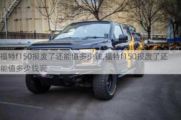 福特f150报废了还能值多少钱,福特f150报废了还能值多少钱呢