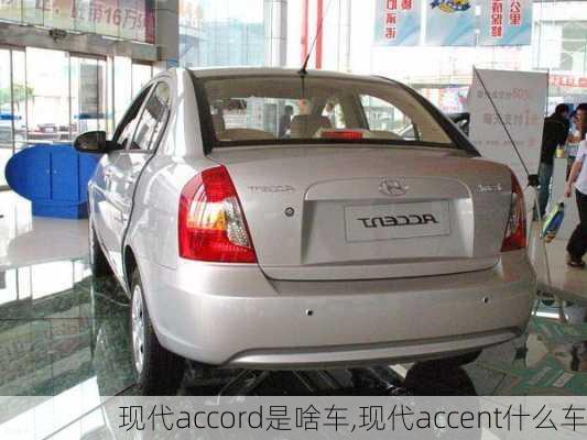 现代accord是啥车,现代accent什么车