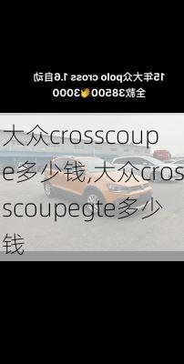 大众crosscoupe多少钱,大众crosscoupegte多少钱