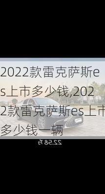 2022款雷克萨斯es上市多少钱,2022款雷克萨斯es上市多少钱一辆