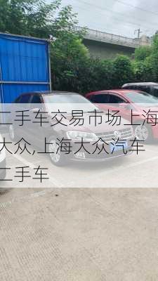 二手车交易市场上海大众,上海大众汽车二手车