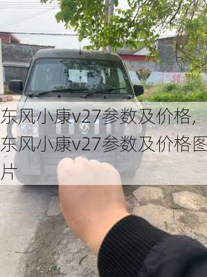 东风小康v27参数及价格,东风小康v27参数及价格图片