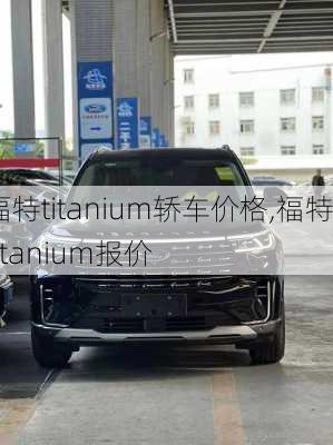 福特titanium轿车价格,福特titanium报价