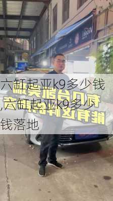 六缸起亚k9多少钱,六缸起亚k9多少钱落地