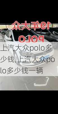 上汽大众polo多少钱,上汽大众polo多少钱一辆