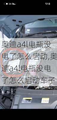 奥迪a4l电瓶没电了怎么启动,奥迪a4l电瓶没电了怎么启动车子