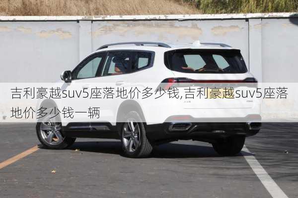 吉利豪越suv5座落地价多少钱,吉利豪越suv5座落地价多少钱一辆