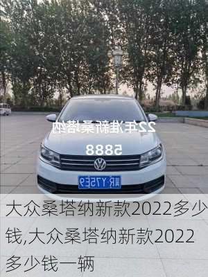 大众桑塔纳新款2022多少钱,大众桑塔纳新款2022多少钱一辆