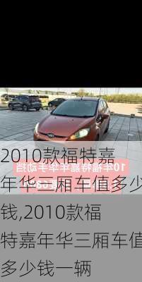 2010款福特嘉年华三厢车值多少钱,2010款福特嘉年华三厢车值多少钱一辆