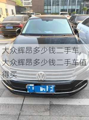 大众辉昂多少钱二手车,大众辉昂多少钱二手车值得买