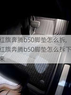 红旗奔腾b50脚垫怎么拆,红旗奔腾b50脚垫怎么拆下来