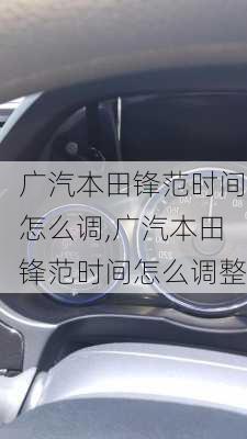 广汽本田锋范时间怎么调,广汽本田锋范时间怎么调整