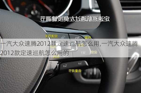 一汽大众速腾2012款定速巡航怎么用,一汽大众速腾2012款定速巡航怎么用的