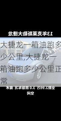 大捷龙一箱油跑多少公里,大捷龙一箱油跑多少公里正常