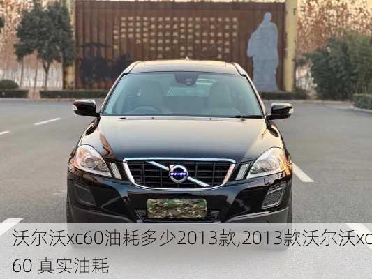 沃尔沃xc60油耗多少2013款,2013款沃尔沃xc60 真实油耗