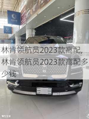 林肯领航员2023款高配,林肯领航员2023款高配多少钱