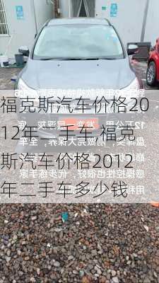 福克斯汽车价格2012年二手车,福克斯汽车价格2012年二手车多少钱