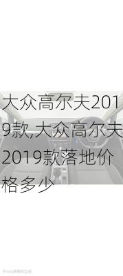 大众高尔夫2019款,大众高尔夫2019款落地价格多少