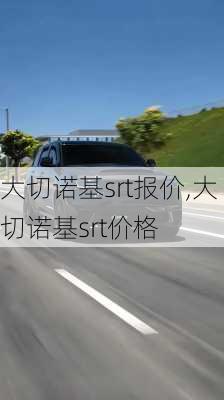 大切诺基srt报价,大切诺基srt价格