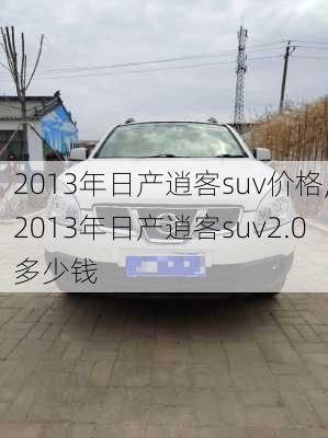 2013年日产逍客suv价格,2013年日产逍客suv2.0多少钱