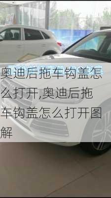 奥迪后拖车钩盖怎么打开,奥迪后拖车钩盖怎么打开图解