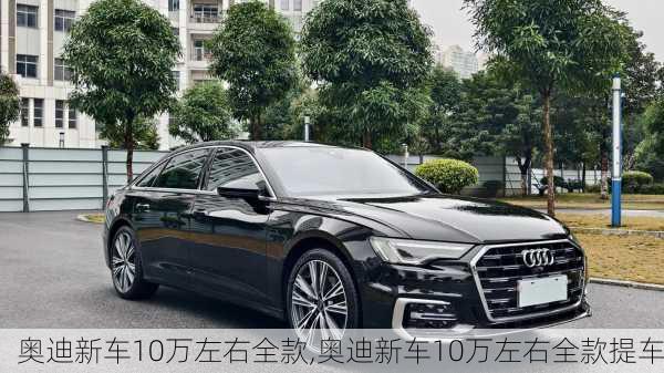 奥迪新车10万左右全款,奥迪新车10万左右全款提车