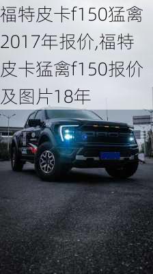 福特皮卡f150猛禽2017年报价,福特皮卡猛禽f150报价及图片18年