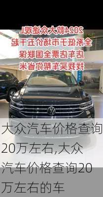 大众汽车价格查询20万左右,大众汽车价格查询20万左右的车