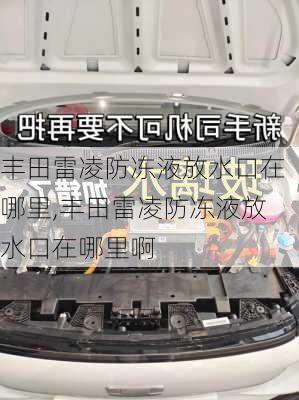 丰田雷凌防冻液放水口在哪里,丰田雷凌防冻液放水口在哪里啊