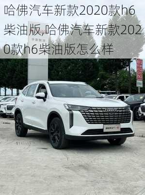 哈佛汽车新款2020款h6柴油版,哈佛汽车新款2020款h6柴油版怎么样