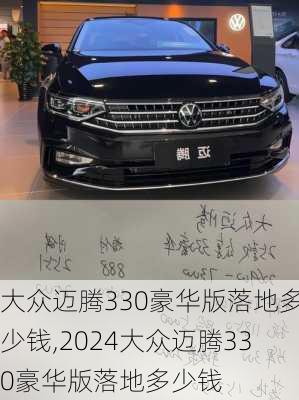 大众迈腾330豪华版落地多少钱,2024大众迈腾330豪华版落地多少钱