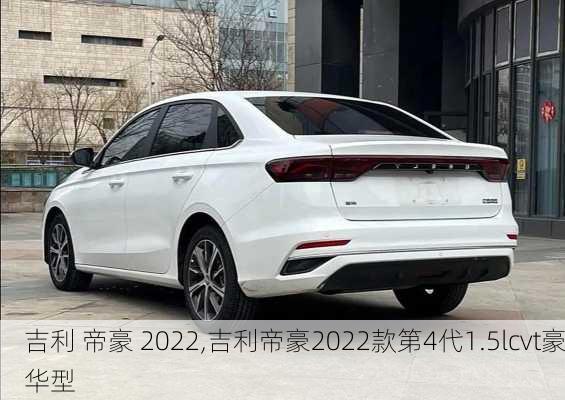 吉利 帝豪 2022,吉利帝豪2022款第4代1.5lcvt豪华型