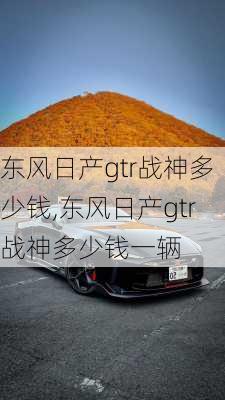 东风日产gtr战神多少钱,东风日产gtr战神多少钱一辆