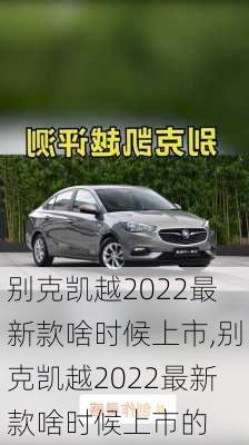 别克凯越2022最新款啥时候上市,别克凯越2022最新款啥时候上市的