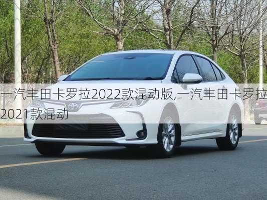 一汽丰田卡罗拉2022款混动版,一汽丰田卡罗拉2021款混动