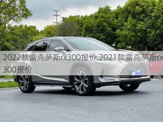 2022款雷克萨斯rx300报价,2021款雷克萨斯rx300报价