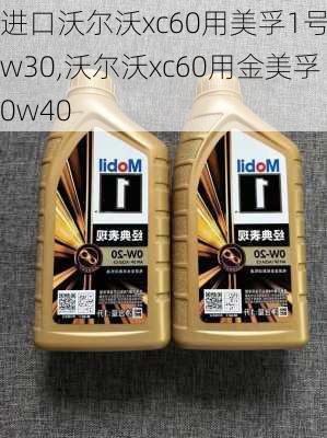 进口沃尔沃xc60用美孚1号0w30,沃尔沃xc60用金美孚0w40