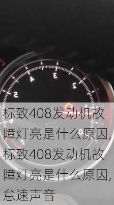 标致408发动机故障灯亮是什么原因,标致408发动机故障灯亮是什么原因,怠速声音