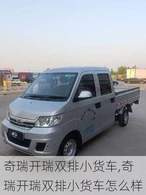 奇瑞开瑞双排小货车,奇瑞开瑞双排小货车怎么样