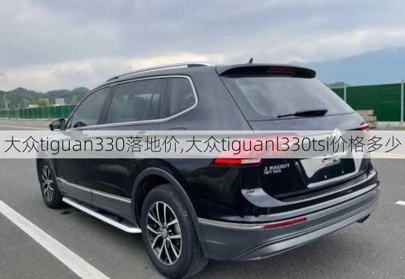 大众tiguan330落地价,大众tiguanl330tsi价格多少