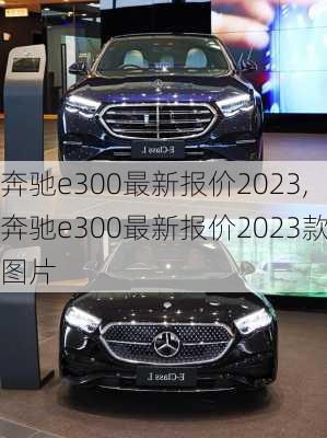 奔驰e300最新报价2023,奔驰e300最新报价2023款图片