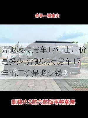 奔驰凌特房车17年出厂价是多少,奔驰凌特房车17年出厂价是多少钱