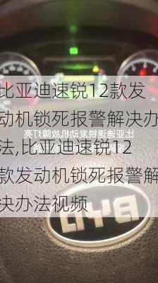 比亚迪速锐12款发动机锁死报警解决办法,比亚迪速锐12款发动机锁死报警解决办法视频