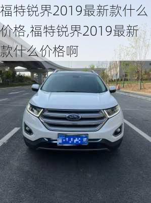 福特锐界2019最新款什么价格,福特锐界2019最新款什么价格啊