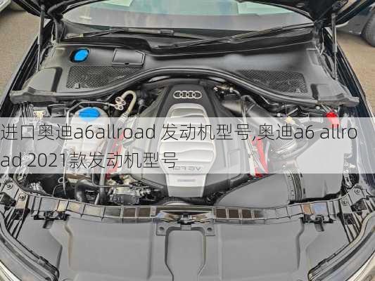 进口奥迪a6allroad 发动机型号,奥迪a6 allroad 2021款发动机型号