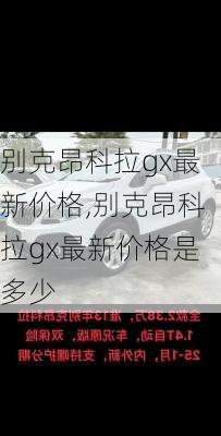 别克昂科拉gx最新价格,别克昂科拉gx最新价格是多少