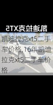 凯迪拉克xt5二手车价格,16年凯迪拉克xt5二手车价格