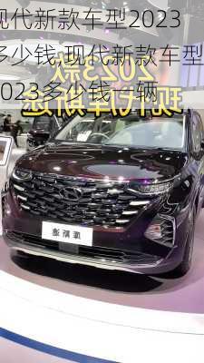 现代新款车型2023多少钱,现代新款车型2023多少钱一辆