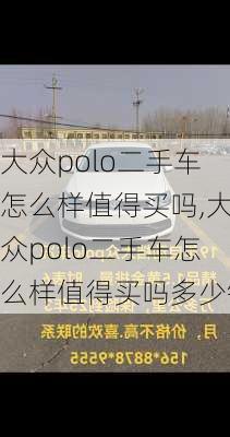 大众polo二手车怎么样值得买吗,大众polo二手车怎么样值得买吗多少钱