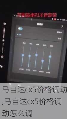 马自达cx5价格调动,马自达cx5价格调动怎么调